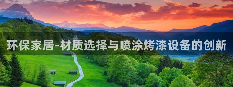 杏耀3代理：环保家居-材质选择与喷涂烤漆设备的创新