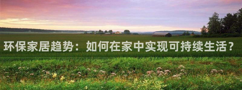 杏耀平台怎么样?：环保家居趋势：如何在家中实现可持续生活？