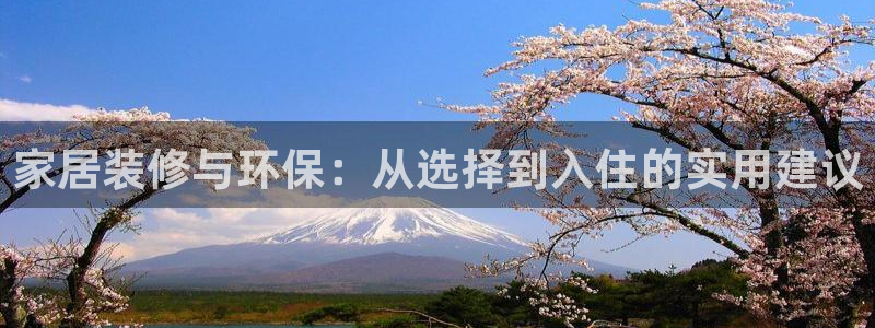 杏耀注册登录中心：家居装修与环保：从选择到入住的实用建议
