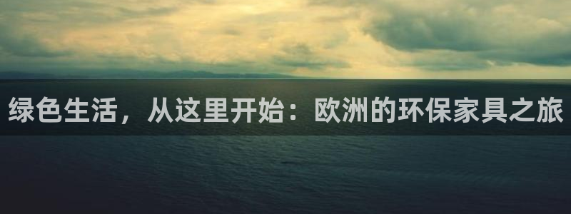 杏耀平台注册：绿色生活，从这里开始：欧洲的环保家具之旅