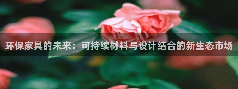 杏耀平台线路测速登录：环保家具的未来：可持续材料与设计结合的