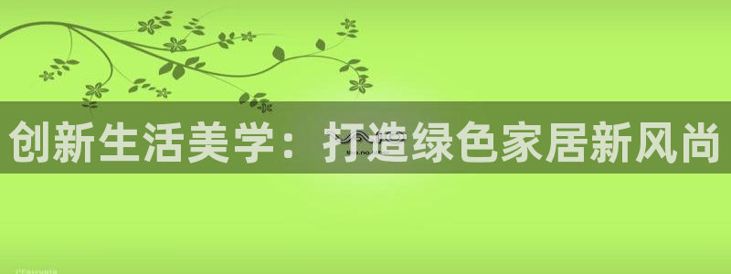 杏耀平台代理怎么赚钱：创新生活美学：打造绿色家居新风尚