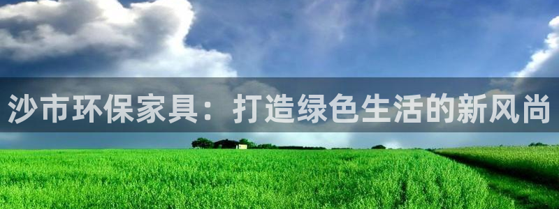 杏耀官方娱乐：沙市环保家具：打造绿色生活的新风尚