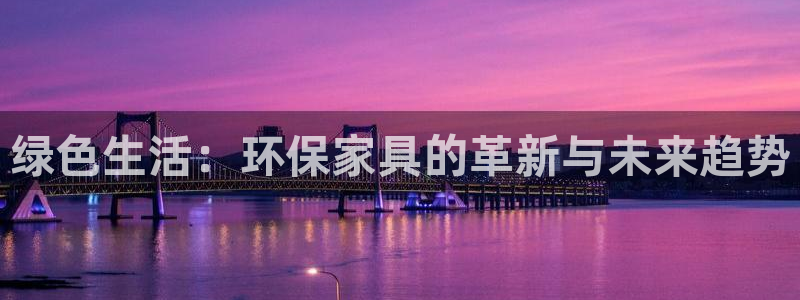 杏耀平台注册会员：绿色生活：环保家具的革新与未来趋势