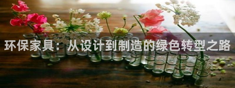 杏耀平台娱乐登陆：环保家具：从设计到制造的绿色转型之路