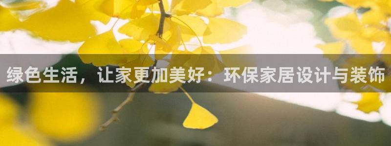 杏耀注册杏耀登陆：绿色生活，让家更加美好：环保家居设计与装饰
