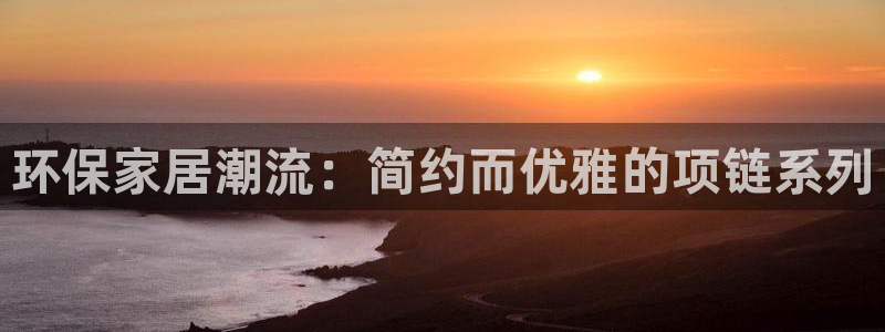 杏耀注册线路：环保家居潮流：简约而优雅的项链系列