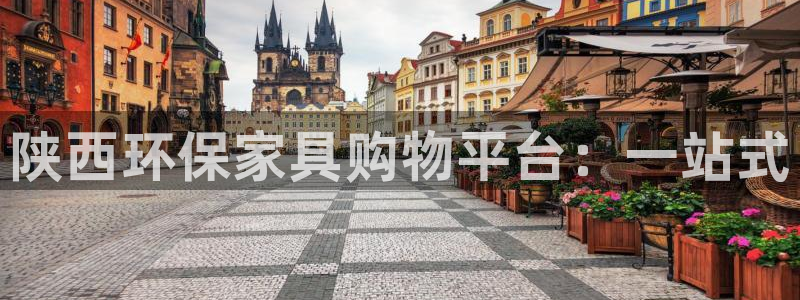 杏耀平台代理登录网址查询：陕西环保家具购物平台：一站式