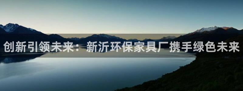 杏耀注册登录中心：创新引领未来：新沂环保家具厂携手绿色未来