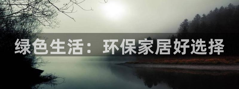 杏耀平台注册网址：绿色生活：环保家居好选择