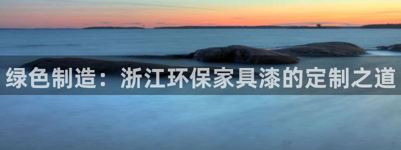 杏耀平台地址：绿色制造：浙江环保家具漆的定制之道