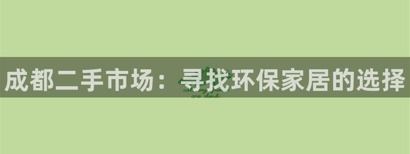 杏耀官网娱乐：成都二手市场：寻找环保家居的选择