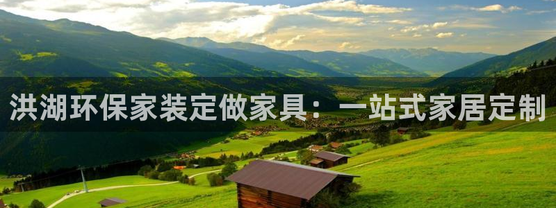 杏耀注册主管：洪湖环保家装定做家具：一站式家居定制
