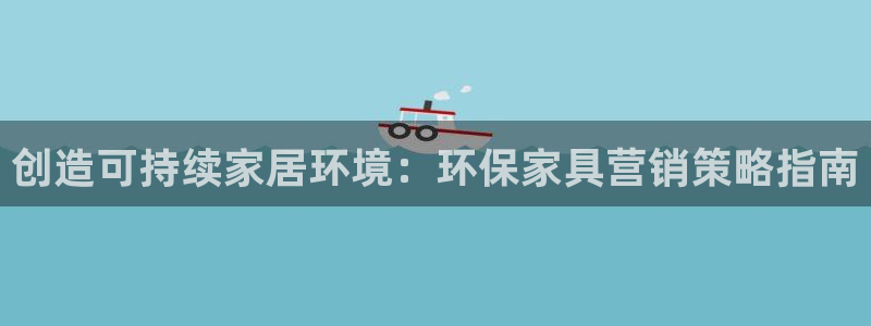 杏耀平台一安全注册入口：创造可持续家居环境：环保家具营销策略