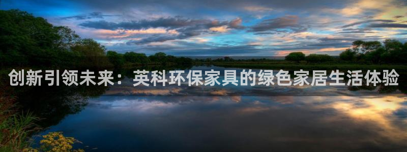 杏耀平台官网登录：创新引领未来：英科环保家具的绿色家居生活体