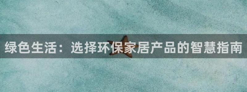 杏耀官网注册地址：绿色生活：选择环保家居产品的智慧指南