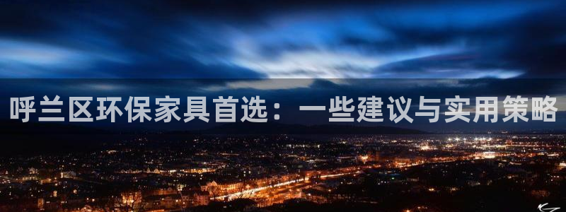 杏耀平台线路：呼兰区环保家具首选：一些建议与实用策略