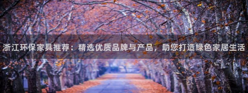 杏耀开户app下载：浙江环保家具推荐：精选优质品牌与产品，助